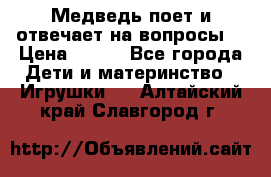 Медведь поет и отвечает на вопросы  › Цена ­ 600 - Все города Дети и материнство » Игрушки   . Алтайский край,Славгород г.